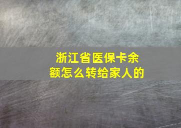 浙江省医保卡余额怎么转给家人的