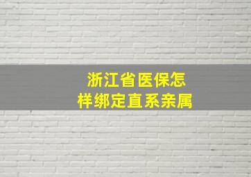 浙江省医保怎样绑定直系亲属