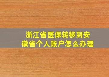 浙江省医保转移到安徽省个人账户怎么办理