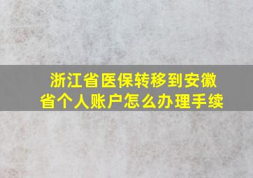 浙江省医保转移到安徽省个人账户怎么办理手续