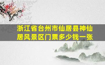 浙江省台州市仙居县神仙居风景区门票多少钱一张