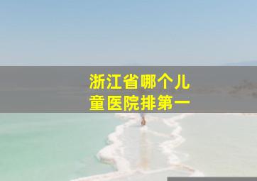 浙江省哪个儿童医院排第一