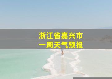 浙江省嘉兴市一周天气预报