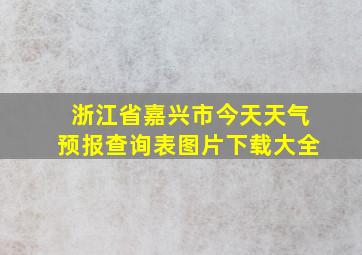 浙江省嘉兴市今天天气预报查询表图片下载大全