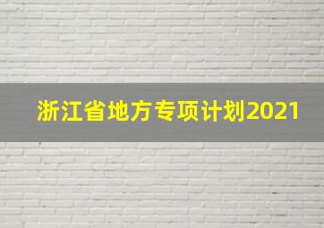 浙江省地方专项计划2021