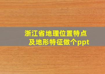 浙江省地理位置特点及地形特征做个ppt