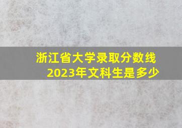 浙江省大学录取分数线2023年文科生是多少