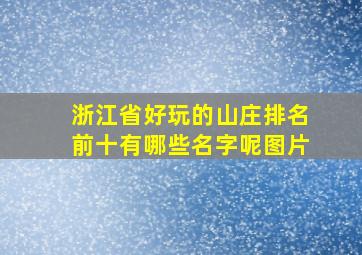 浙江省好玩的山庄排名前十有哪些名字呢图片