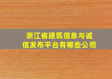 浙江省建筑信息与诚信发布平台有哪些公司