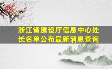 浙江省建设厅信息中心处长名单公布最新消息查询