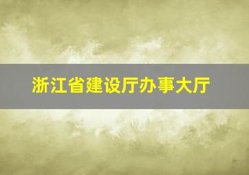 浙江省建设厅办事大厅