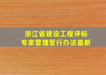 浙江省建设工程评标专家管理暂行办法最新