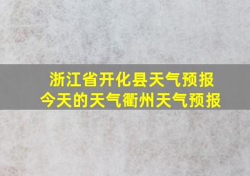 浙江省开化县天气预报今天的天气衢州天气预报