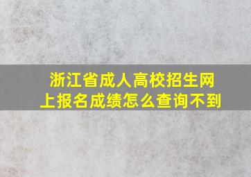 浙江省成人高校招生网上报名成绩怎么查询不到