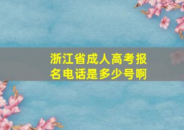 浙江省成人高考报名电话是多少号啊