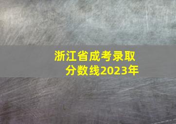 浙江省成考录取分数线2023年