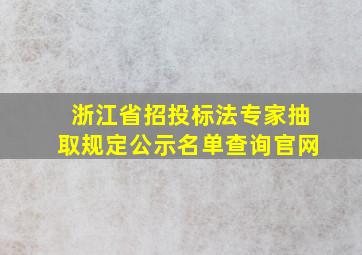 浙江省招投标法专家抽取规定公示名单查询官网