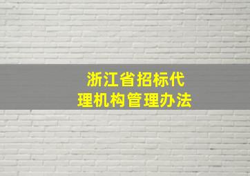 浙江省招标代理机构管理办法