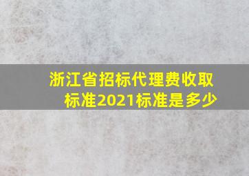 浙江省招标代理费收取标准2021标准是多少