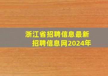 浙江省招聘信息最新招聘信息网2024年