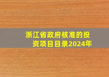 浙江省政府核准的投资项目目录2024年