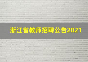 浙江省教师招聘公告2021