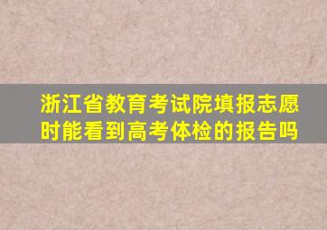 浙江省教育考试院填报志愿时能看到高考体检的报告吗