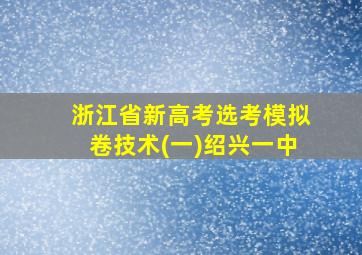 浙江省新高考选考模拟卷技术(一)绍兴一中