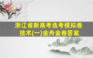 浙江省新高考选考模拟卷技术(一)金舟金卷答案