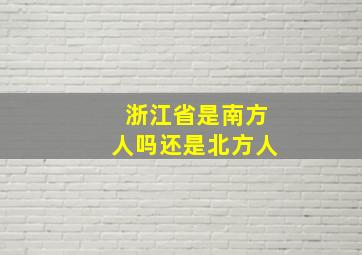 浙江省是南方人吗还是北方人