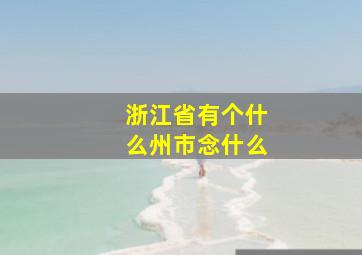 浙江省有个什么州市念什么