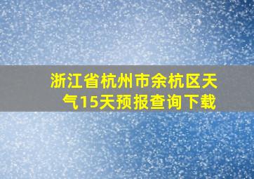 浙江省杭州市余杭区天气15天预报查询下载