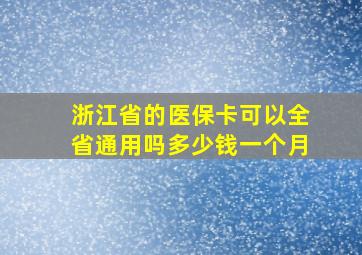 浙江省的医保卡可以全省通用吗多少钱一个月