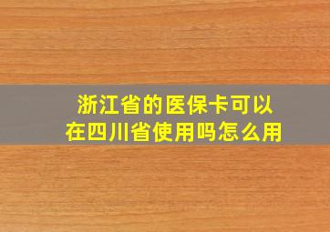 浙江省的医保卡可以在四川省使用吗怎么用