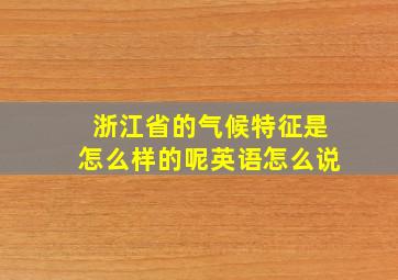 浙江省的气候特征是怎么样的呢英语怎么说