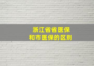 浙江省省医保和市医保的区别