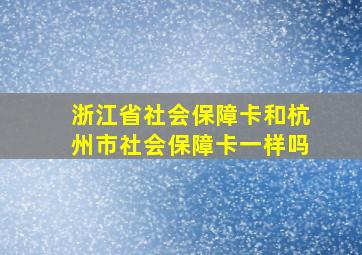 浙江省社会保障卡和杭州市社会保障卡一样吗