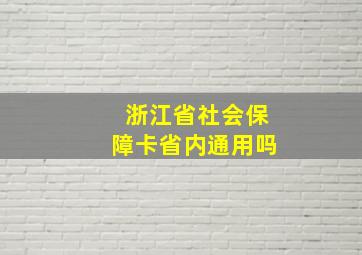 浙江省社会保障卡省内通用吗