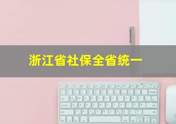 浙江省社保全省统一