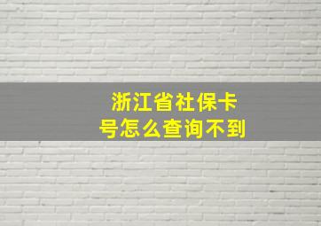 浙江省社保卡号怎么查询不到