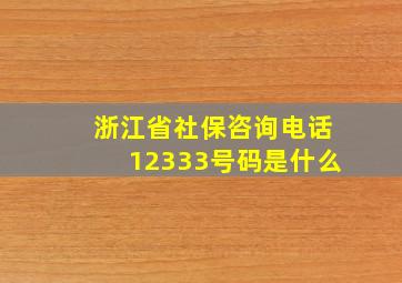 浙江省社保咨询电话12333号码是什么