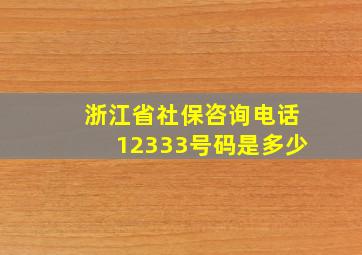 浙江省社保咨询电话12333号码是多少