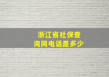 浙江省社保查询网电话是多少