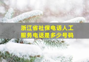 浙江省社保电话人工服务电话是多少号码