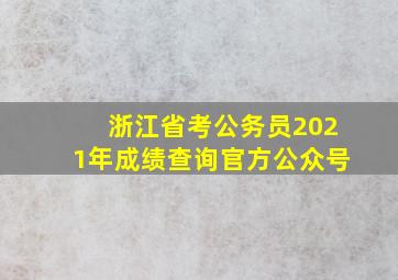 浙江省考公务员2021年成绩查询官方公众号