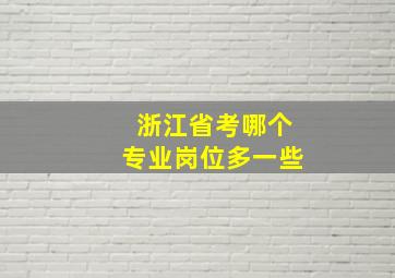 浙江省考哪个专业岗位多一些