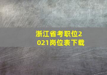 浙江省考职位2021岗位表下载