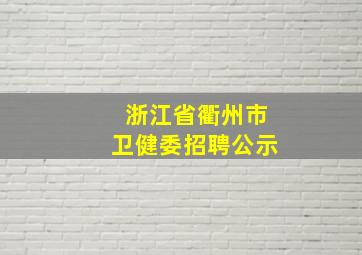 浙江省衢州市卫健委招聘公示