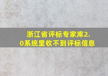 浙江省评标专家库2.0系统里收不到评标信息