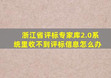 浙江省评标专家库2.0系统里收不到评标信息怎么办